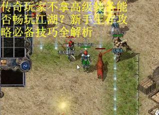 传奇玩家不拿高级装备能否畅玩江湖？新手生存攻略必备技巧全解析