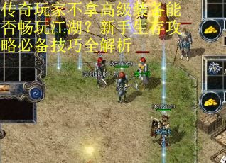 传奇玩家不拿高级装备能否畅玩江湖？新手生存攻略必备技巧全解析