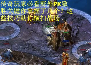 传奇玩家必看野外PK致胜关键你掌握了几个？这些技巧助你横扫战场