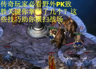 传奇玩家必看野外PK致胜关键你掌握了几个？这些技巧助你横扫战场