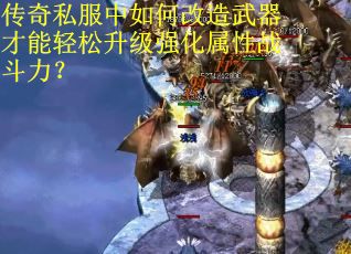 传奇私服中如何改造武器才能轻松升级强化属性战斗力？