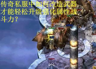传奇私服中如何改造武器才能轻松升级强化属性战斗力？