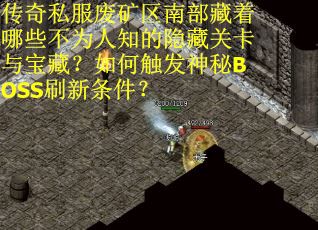 传奇私服废矿区南部藏着哪些不为人知的隐藏关卡与宝藏？如何触发神秘BOSS刷新条件？