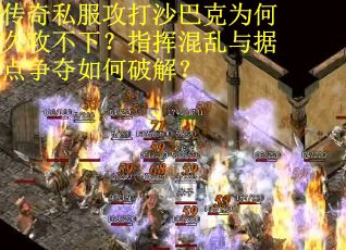 传奇私服攻打沙巴克为何久攻不下？指挥混乱与据点争夺如何破解？