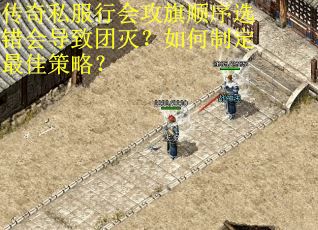 传奇私服行会攻旗顺序选错会导致团灭？如何制定最佳策略？