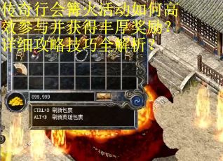 传奇行会篝火活动如何高效参与并获得丰厚奖励？详细攻略技巧全解析？