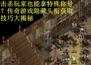 击杀玩家也能拿特殊称号？传奇游戏隐藏头衔获取技巧大揭秘