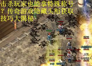 击杀玩家也能拿特殊称号？传奇游戏隐藏头衔获取技巧大揭秘