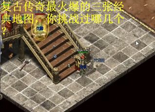 复古传奇最火爆的三张经典地图，你挑战过哪几个？