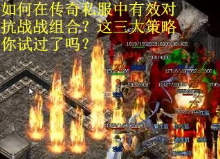 如何在传奇私服中有效对抗战战组合？这三大策略你试过了吗？
