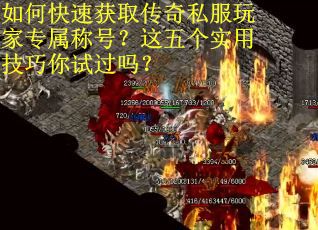 如何快速获取传奇私服玩家专属称号？这五个实用技巧你试过吗？