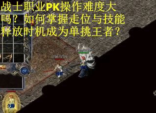战士职业PK操作难度大吗？如何掌握走位与技能释放时机成为单挑王者？