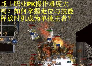 战士职业PK操作难度大吗？如何掌握走位与技能释放时机成为单挑王者？