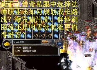 新手在传奇私服中选择法师职业该如何规划成长路线？爆发输出流、群怪刷图流还是肉盾续航流更值得推荐？