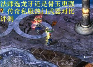 法师选龙牙还是骨玉更强？传奇私服热门武器对比评测