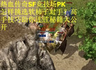 热血传奇SF竞技场PK怎样挑选软柿子对手？高手技巧助你连胜秘籍大公开