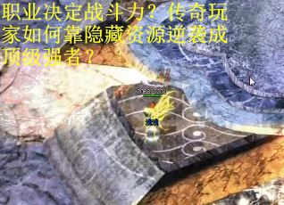 职业决定战斗力？传奇玩家如何靠隐藏资源逆袭成顶级强者？