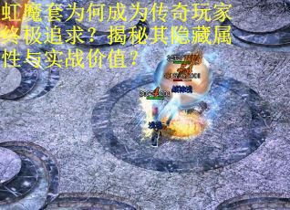 虹魔套为何成为传奇玩家终极追求？揭秘其隐藏属性与实战价值？