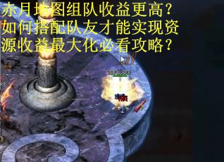 赤月地图组队收益更高？如何搭配队友才能实现资源收益最大化必看攻略？