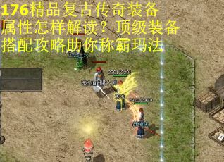 176精品复古传奇装备属性怎样解读？顶级装备搭配攻略助你称霸玛法