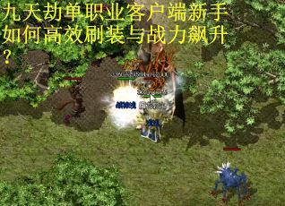 九天劫单职业客户端新手如何高效刷装与战力飙升？