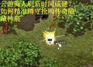 云游商人刷新时间成谜？如何精准蹲守抢购传奇隐藏神装