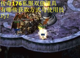 传奇176私服双倍道具有哪些获取方式与使用技巧？