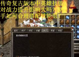 传奇复古版本中英雄技能对战力提升影响大吗？新手如何合理搭配技能组？