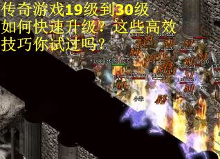 传奇游戏19级到30级如何快速升级？这些高效技巧你试过吗？