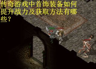传奇游戏中首饰装备如何提升战力及获取方法有哪些？