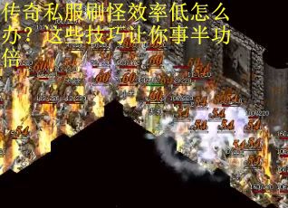 传奇私服刷怪效率低怎么办？这些技巧让你事半功倍