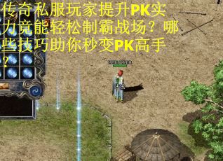 传奇私服玩家提升PK实力竟能轻松制霸战场？哪些技巧助你秒变PK高手？