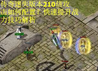 传奇迷失版本210倍攻击如何配置？快速提升战力技巧解析