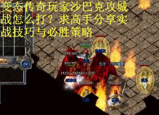 变态传奇玩家沙巴克攻城战怎么打？求高手分享实战技巧与必胜策略