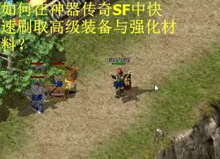 如何在神器传奇SF中快速刷取高级装备与强化材料？