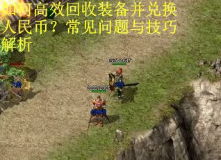 如何高效回收装备并兑换人民币？常见问题与技巧解析