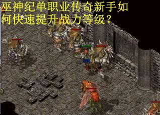 巫神纪单职业传奇新手如何快速提升战力等级？