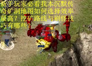 新手玩家必看我本沉默传奇矿洞地图如何选择效率最高？挖矿路线与刷怪技巧有哪些？