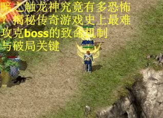 暗之触龙神究竟有多恐怖？揭秘传奇游戏史上最难攻克boss的致命机制与破局关键