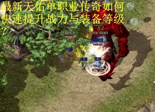 最新天佑单职业传奇如何快速提升战力与装备等级？