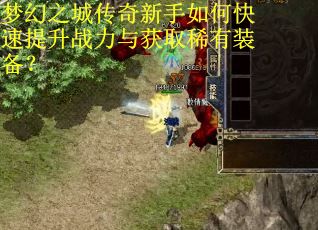 梦幻之城传奇新手如何快速提升战力与获取稀有装备？