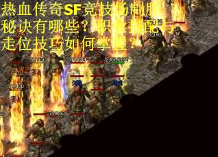 热血传奇SF竞技场制胜秘诀有哪些？职业搭配与走位技巧如何掌握？
