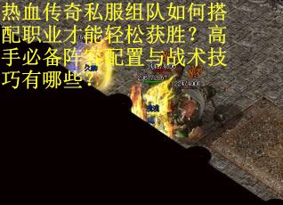 热血传奇私服组队如何搭配职业才能轻松获胜？高手必备阵容配置与战术技巧有哪些？