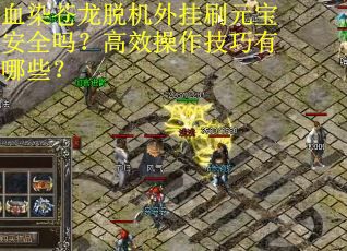 血染苍龙脱机外挂刷元宝安全吗？高效操作技巧有哪些？