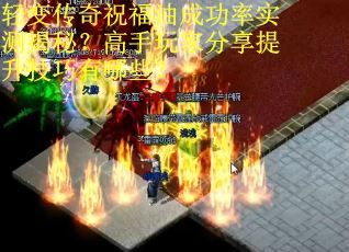 轻变传奇祝福油成功率实测揭秘？高手玩家分享提升技巧有哪些？