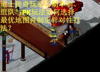 道士传奇玩家后期单刷、组队与PK玩法如何选择最优地图并制定针对性打法？