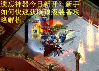 遗忘神器今日新开？新手如何快速获取顶级装备攻略解析