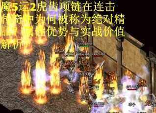 魔5运2虎齿项链在连击传奇中为何被称为绝对精品？属性优势与实战价值解析？