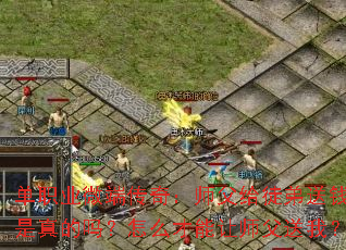 单职业微端传奇:师父给徒弟送钱,是真的吗?怎么才能让师父送我? 单职业微端传奇:师父给徒弟送钱,是真的吗?怎么才能让师父送我?