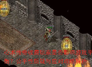 心术传奇收费玩家是否影响游戏平衡?公平性质疑与应对攻略解析 心术传奇收费玩家是否影响游戏平衡?公平性质疑与应对攻略解析